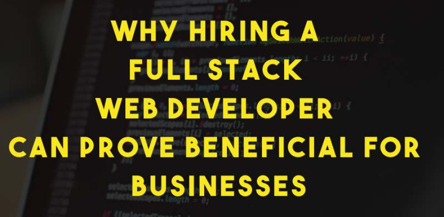 Why Hiring a Full Stack Web Developer Can Prove Beneficial for Businesses